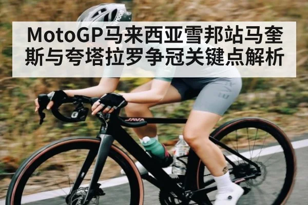 MotoGP马来西亚雪邦站马奎斯与夸塔拉罗争冠关键点解析 | c7entertainment